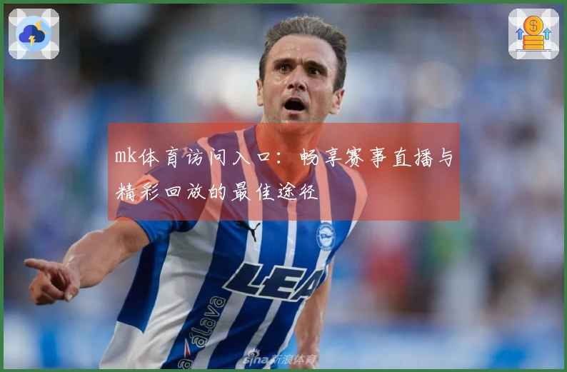 mk体育访问入口：畅享赛事直播与精彩回放的最佳途径