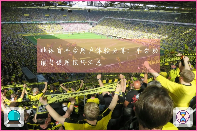 mk体育平台用户体验分享：平台功能与使用技巧汇总