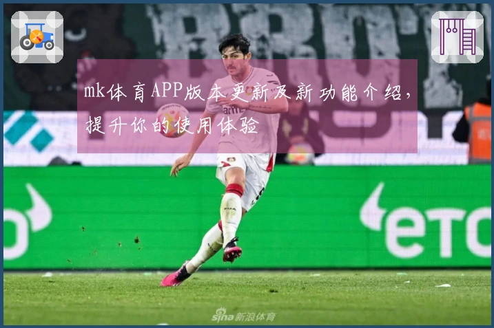 mk体育APP版本更新及新功能介绍，提升你的使用体验