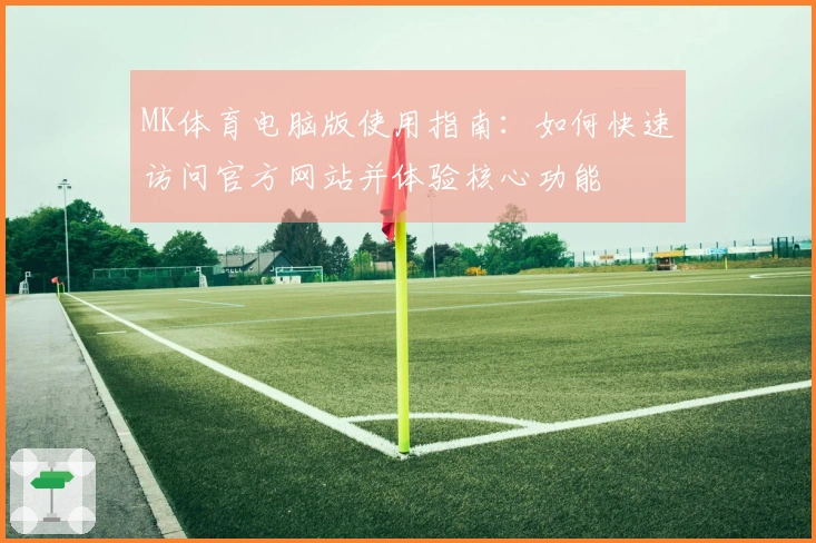 MK体育电脑版使用指南：如何快速访问官方网站并体验核心功能