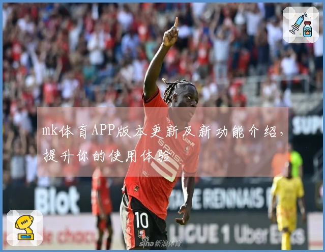 mk体育APP版本更新及新功能介绍，提升你的使用体验