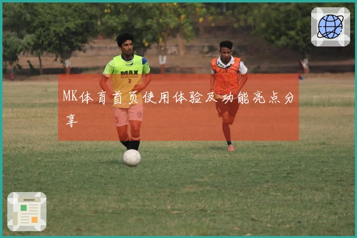 MK体育首页使用体验及功能亮点分享