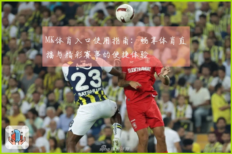 MK体育入口使用指南：畅享体育直播与精彩赛事的便捷体验