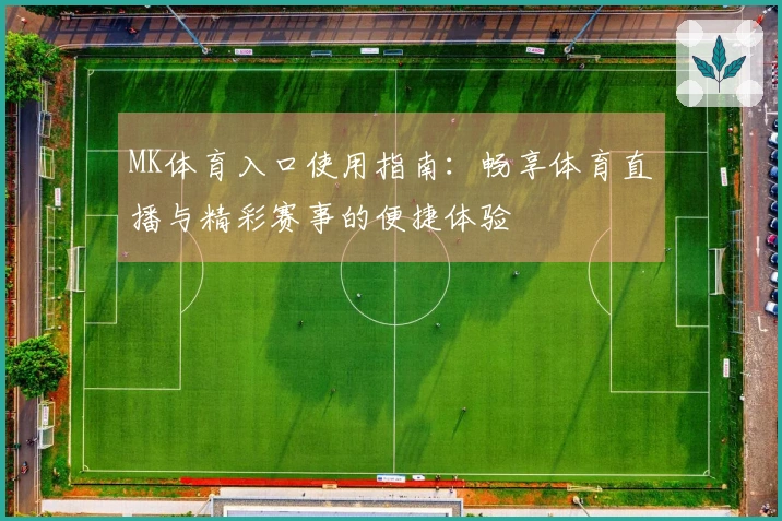 MK体育入口使用指南：畅享体育直播与精彩赛事的便捷体验