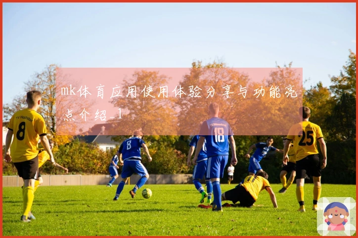 mk体育应用使用体验分享与功能亮点介绍_1