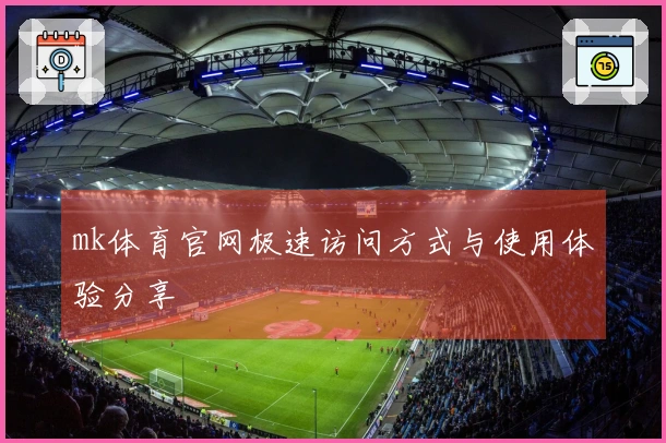 mk体育官网极速访问方式与使用体验分享