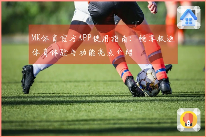 MK体育官方APP使用指南：畅享极速体育体验与功能亮点介绍