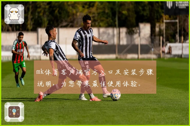 mk体育客户端官方入口及安装步骤说明，为您带来最佳使用体验。