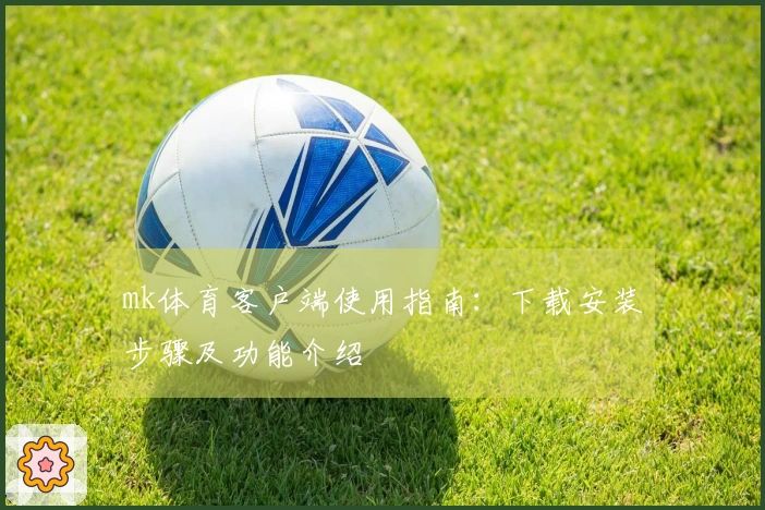 mk体育客户端使用指南：下载安装步骤及功能介绍