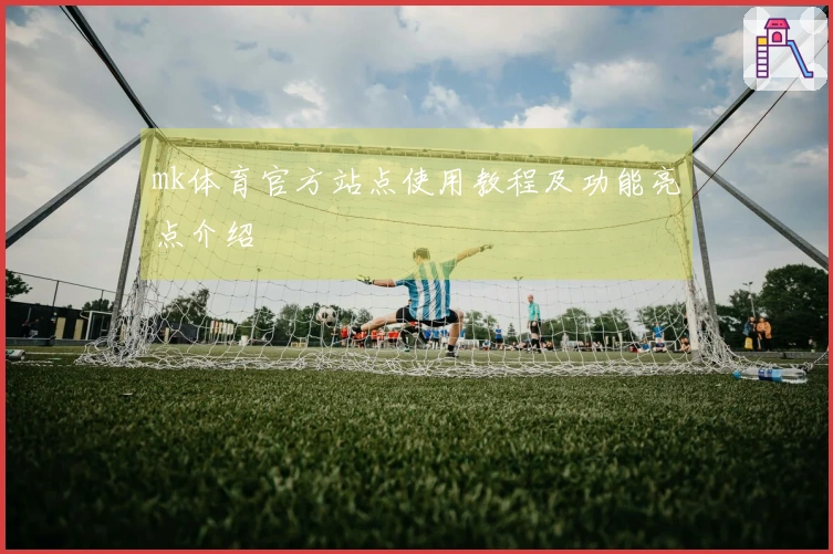 mk体育官方站点使用教程及功能亮点介绍