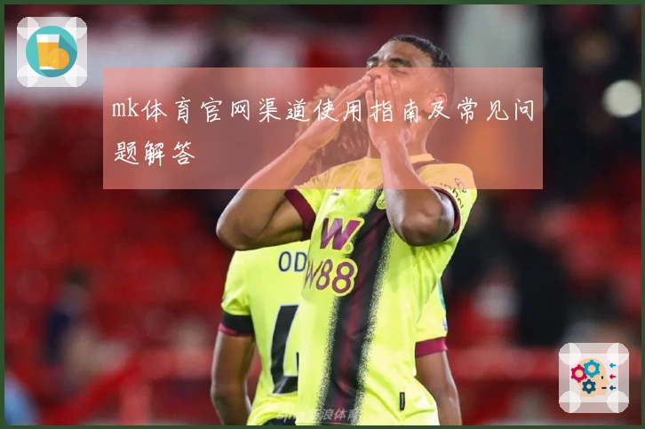 mk体育官网渠道使用指南及常见问题解答