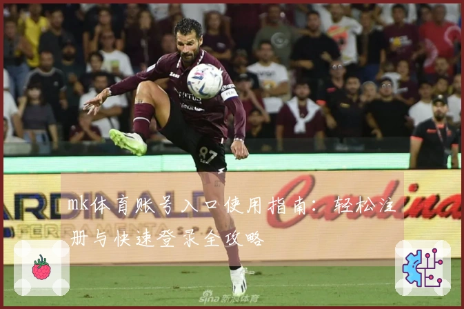 mk体育账号入口使用指南：轻松注册与快速登录全攻略